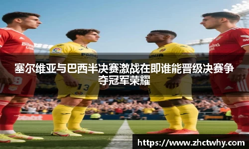 塞尔维亚与巴西半决赛激战在即谁能晋级决赛争夺冠军荣耀