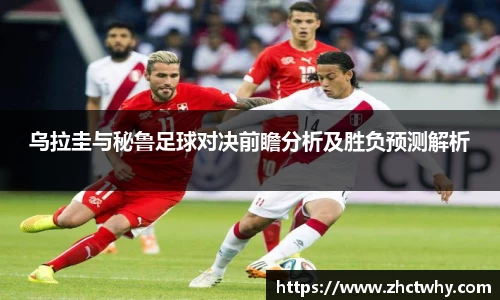 乌拉圭与秘鲁足球对决前瞻分析及胜负预测解析