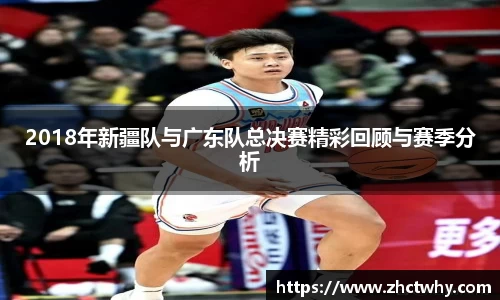 2018年新疆队与广东队总决赛精彩回顾与赛季分析
